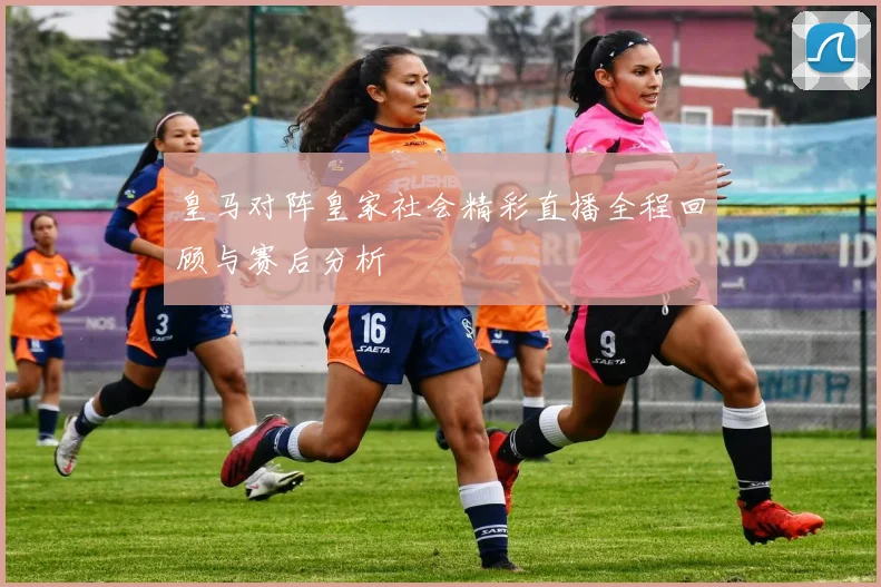 皇马对阵皇家社会精彩直播全程回顾与赛后分析