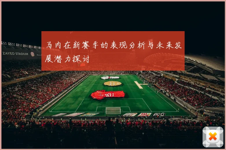 马内在新赛季的表现分析与未来发展潜力探讨