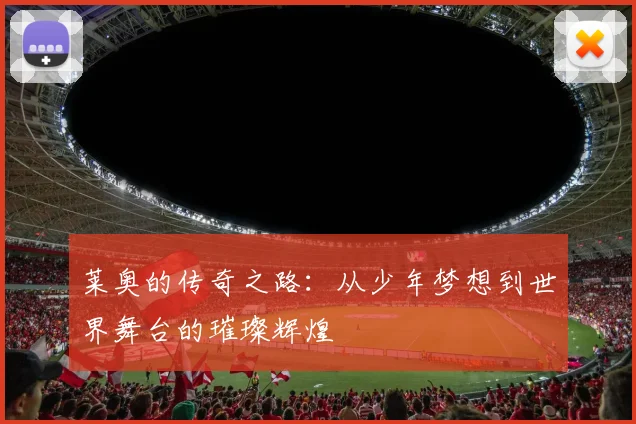 莱奥的传奇之路：从少年梦想到世界舞台的璀璨辉煌