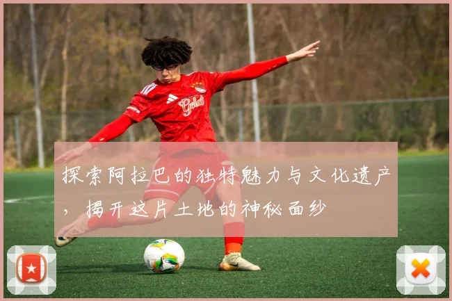探索阿拉巴的独特魅力与文化遗产，揭开这片土地的神秘面纱